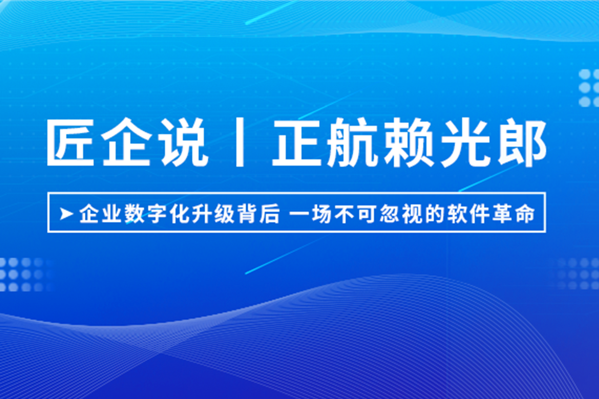 匠企說(shuō)丨正航賴光郎：企業(yè)數(shù)字化升級(jí)背后，一場(chǎng)不可忽視的軟件革命
